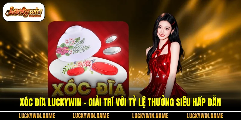Xóc Đĩa Luckywin - Giải Trí Với Tỷ Lệ Thưởng Siêu Hấp Dẫn